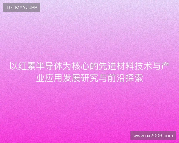 以红素半导体为核心的先进材料技术与产业应用发展研究与前沿探索